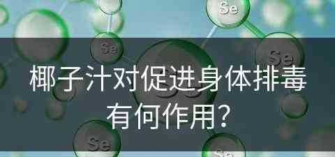 椰子汁对促进身体排毒有何作用？